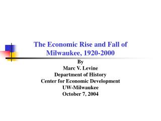 The Economic Rise and Fall of Milwaukee, 1920-2000 By Marc V. Levine Department of History