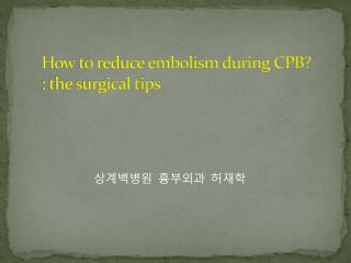 How to reduce embolism during CPB?  : the surgical tips