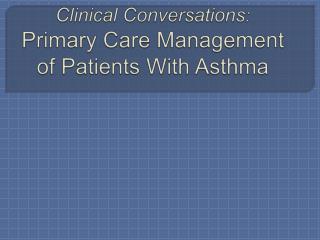 Clinical Conversations : Primary Care Management of Patients With Asthma