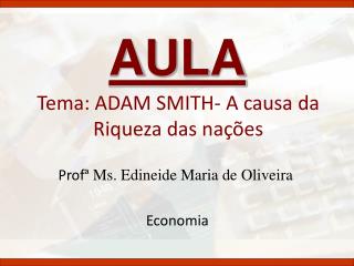 Tema: ADAM SMITH- A causa da Riqueza das nações