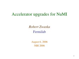 Accelerator upgrades for NuMI Robert Zwaska Fermilab August 6, 2006 NBI 2006