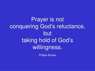 Prayer is not conquering God’s reluctance, but taking hold of God’s willingness. Phillips Brooks