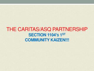 THE CARITAS/ASQ PARTNERSHIP SECTION 1104’s 1 ST COMMUNITY kaizen! !!