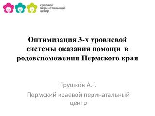 Оптимизация 3-х уровневой системы оказания помощи в родовспоможении Пермского края
