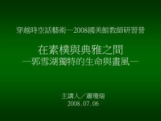 穿越時空話藝術─ 2008 國美館教師研習營 在素樸與典雅之間 ─郭雪湖獨特的生命與畫風─