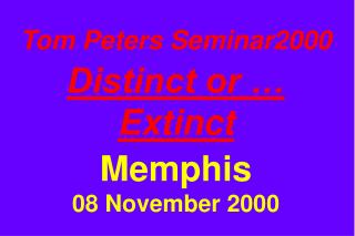 Tom Peters Seminar2000 Distinct or … Extinct Memphis 08 November 2000