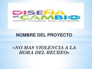 NOMBRE DEL PROYECTO « NO MAS VIOLENCIA A LA HORA DEL RECREO»