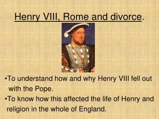 Henry VIII, Rome and divorce .