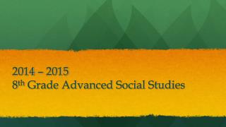 2014 – 2015 8 th Grade Advanced Social Studies