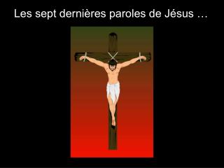 Les sept dernières paroles de Jésus …