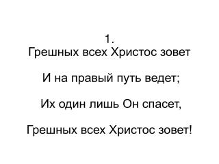 4. О, мужайтеся, друзья! Крови чистая струя Вас омоет и спасет; Грешных всех Христос зовет!