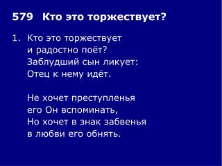 1.	Кто это торжествует 	и радостно поёт? 	Заблудший сын ликует: 	Отец к нему идёт.