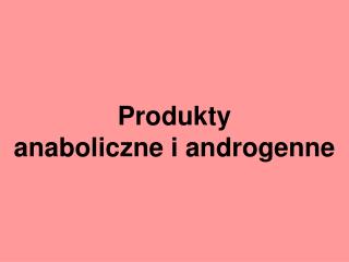 Produkty anaboliczne i androgenne