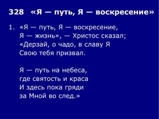 1.	«Я — путь, Я — воскресение, 	Я — жизнь», — Христос сказал; 	«Дерзай, о чадо, в славу Я