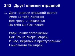 1.	Друг! внемли отрадной вести: 	Умер за тебя Христос; 	Все грехи и наказанья