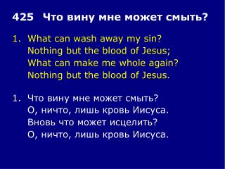 1.	What can wash away my sin? 	Nothing but the blood of Jesus; 	What can make me whole again?