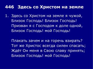 1.	Здесь со Христом на земле я чужой, 	Близок Господь! Близок Господь!