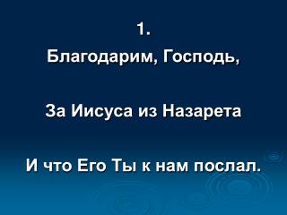 1. Благодарим, Господь, За Иисуса из Назарета И что Его Ты к нам послал.