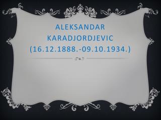 ALEKSANDAR KARADJORDJEVIC (16.12.1888.-09.10.1934.)