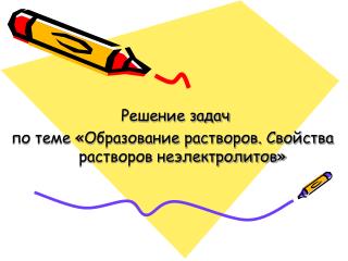 Решение задач по теме «Образование растворов. Свойства растворов неэлектролитов»