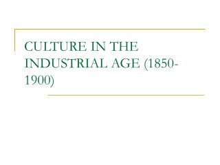 CULTURE IN THE INDUSTRIAL AGE (1850-1900)