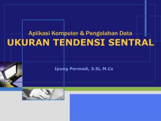 Aplikasi Komputer &amp; Pengolahan Data UKURAN TENDENSI SENTRAL