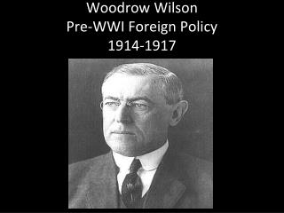 Woodrow Wilson Pre-WWI Foreign Policy 1914-1917