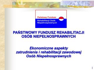 PAŃSTWOWY FUNDUSZ REHABILITACJI OSÓB NIEPEŁNOSPRAWNYCH Ekonomiczne aspekty