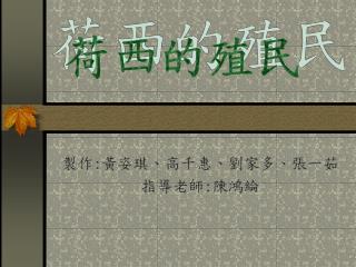 製作 : 黃姿琪、高千惠、劉家多、張一茹 指導老師 : 陳鴻綸