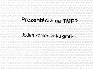 Prezentácia na TMF? Jeden koment ár ku grafike