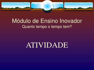 Módulo de Ensino Inovador Quanto tempo o tempo tem?