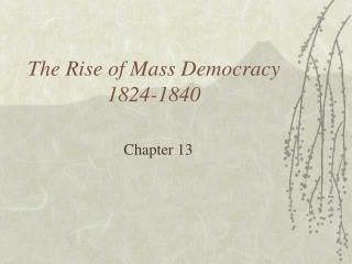 The Rise of Mass Democracy 1824-1840