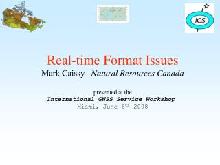 Real-time Format Issues Mark Caissy – Natural Resources Canada presented at the International GNSS Service Workshop Mia