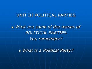 UNIT III POLITICAL PARTIES What are some of the names of POLITICAL PARTIES You remember?
