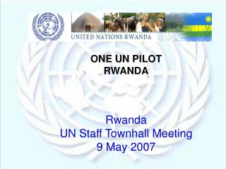 ONE UN PILOT RWANDA Rwanda UN Staff Townhall Meeting 9 May 2007