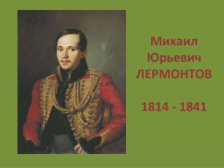 Михаил Юрьевич ЛЕРМОНТОВ 1814 - 1841