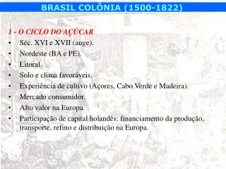 1 - O CICLO DO AÇÚCAR Séc. XVI e XVII (auge). Nordeste (BA e PE). Litoral.