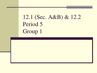 12.1 (Sec. A&amp;B) &amp; 12.2 Period 5 Group 1