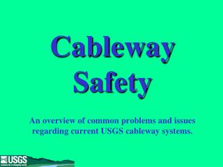 Cableway Safety An overview of common problems and issues regarding current USGS cableway systems.