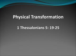 Physical Transformation 1 Thessalonians 5: 19-25
