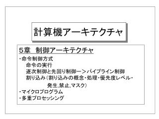 ５章　制御アーキテクチャ ・命令制御方式 　　命令の実行 　　逐次制御と先回り制御ー＞パイプライン制御 　　割り込み（割り込みの概念・処理・優先度レベル・