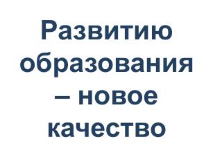 Развитию образования – новое качество