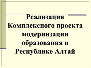 Реализация Комплексного проекта модернизации образования в Республике Алтай