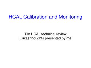 HCAL Calibration and Monitoring Tile HCAL technical review Erikas thoughts presented by me