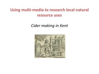 Using multi-media to research local natural resource uses Cider making in Kent
