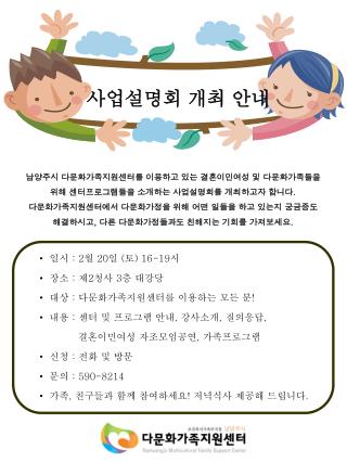 남양주시 다문화가족지원센터를 이용하고 있는 결혼이민여성 및 다문화가족들을 위해 센터프로그램들을 소개하는 사업설명회를 개최하고자 합니다 .