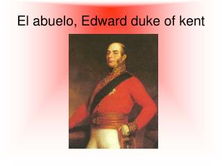 El abuelo, Edward duke of kent