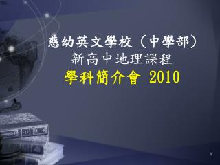 慈幼英文學校 ( 中學部 ) 新高中地理課程 學科簡介會 2010