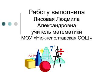 Работу выполнила Лисовая Людмила Александровна учитель математики МОУ «Нижнеполтавская СОШ»