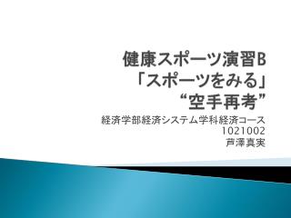 健康スポーツ演習 B 「 スポーツをみる」 “ 空手再考”